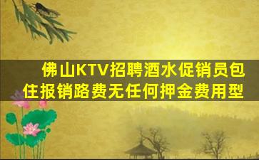 佛山KTV招聘酒水促销员包住报销路费无任何押金费用型